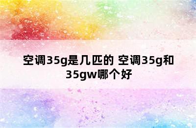 空调35g是几匹的 空调35g和35gw哪个好